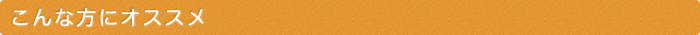 こんな方にオススメ!!